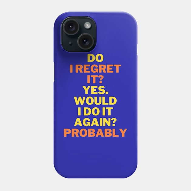 Do I regret it? Yes. Would I do it again? funny quote Phone Case by Sam art