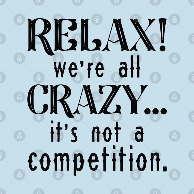 Relax We’re All Crazy by LuckyFoxDesigns