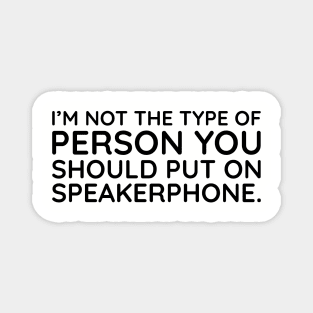 I'm not the person to put on speakerphone Magnet