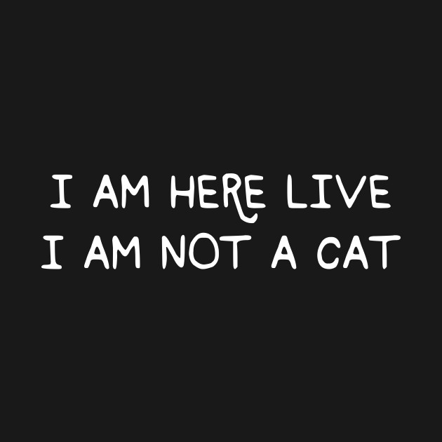 I Am Here Live I Am Not A Cat Funny Meme - I Am Here Live I Am Not A Cat - T-Shirt