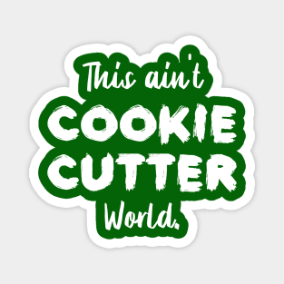 This ain't Cookie Cutter World | Life | Quotes | Green Magnet