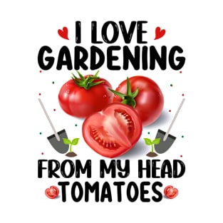 I love gardening from the head tomatoess T-Shirt