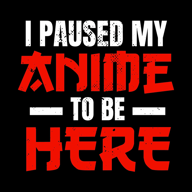 I Paused My Anime To Be Here Anime Merch Otaku by wbdesignz