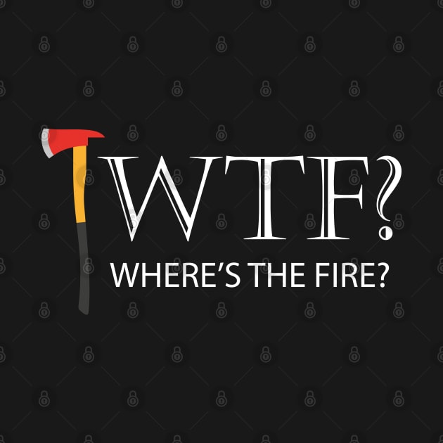 Firefighter - WTF? Where's the fire? by KC Happy Shop