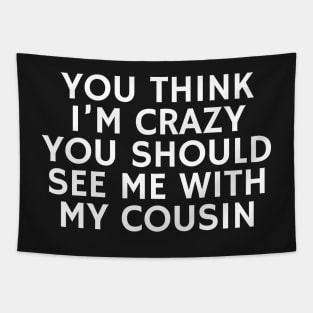 You Think I'm crazy you should see me with my cousin Tapestry