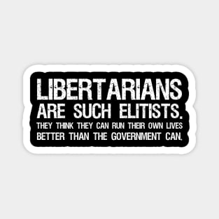 Libertarians are such elitists - They think they can run their own lives better than the government can. Magnet