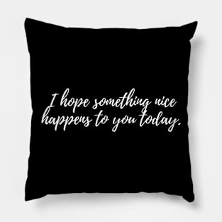 Simple Text Design I Hope Something Nice Happens to You Today Pillow