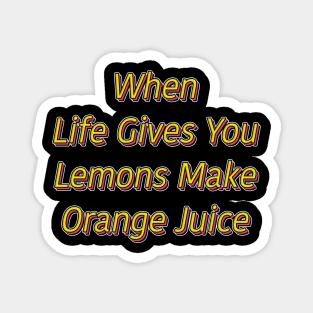 when life gives you lemons make orange juice Magnet