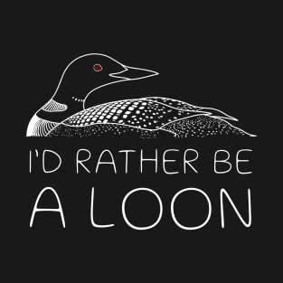 I'd Rather Be A Loon T-Shirt