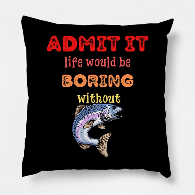 Admit it - Life would be boring without FISH and FISHING, T-shirt, Pjama Pillow by DigillusionStudio