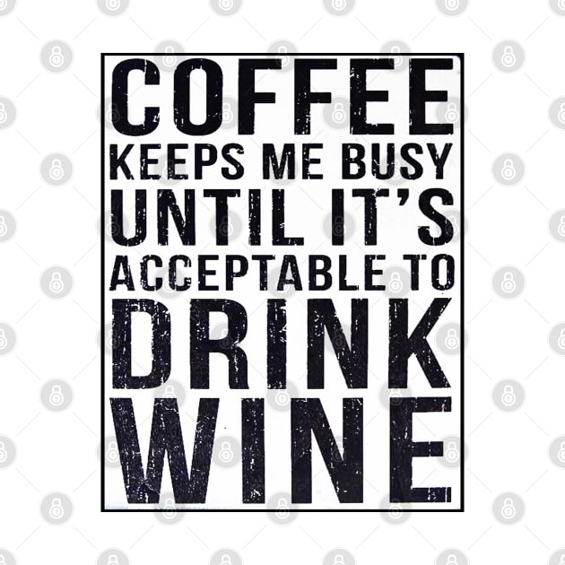 Coffee Keeps Me Busy Until It's Acceptable To Drink Wine by Bugsponge