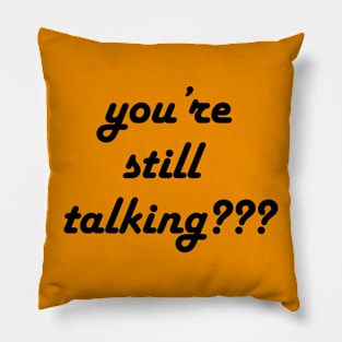 you’re still talking??? Pillow