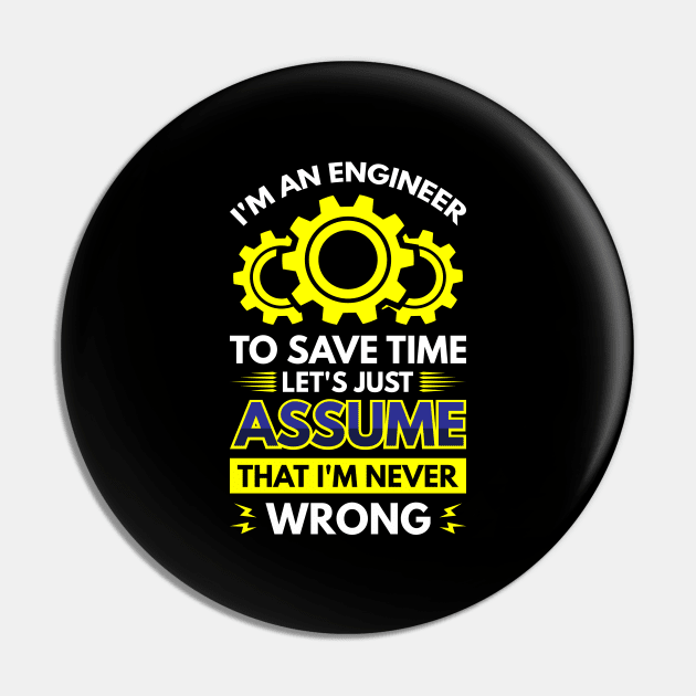 I'm An Engineer To Save Time Let's Just Assume That I'm Never Wrong Pin by Arish Van Designs