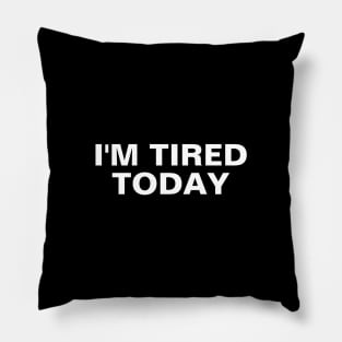 I'm Tired Today Pillow