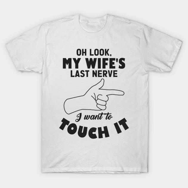 Mens Oh Look My Wife's Last Nerve I Want To Touch it Husband - Mens Oh ...