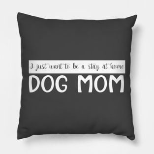 I Just Want To Be A Stay At Home Dog Mom, Dog Mom gifts Pillow