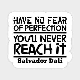 Have no fear of perfection, you'll never reach it Magnet