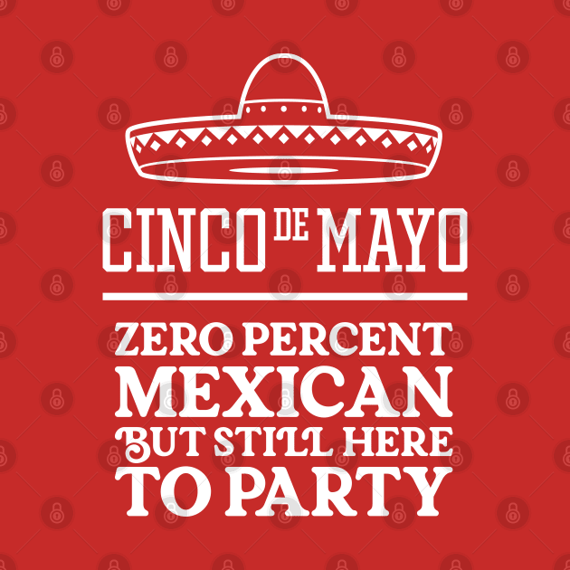 Funny Cinco de Mayo - Zero Percent Mexican But Still Here To Party by TwistedCharm