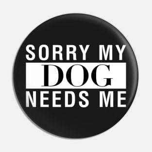 Sorry My Dog Needs Me Pin