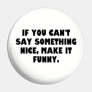 If you can't say something nice, make it funny. Pin