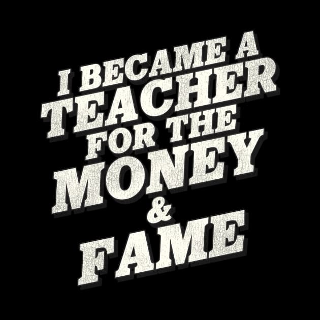 I Became A Teacher For The Money And Fame by lmsmarcel