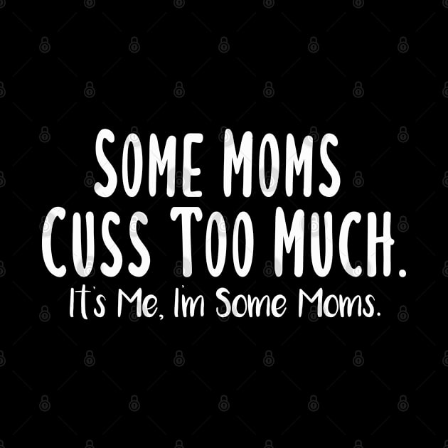 Some Moms Cuss Too Much, It's Me, I'm Some Moms by Justbeperfect