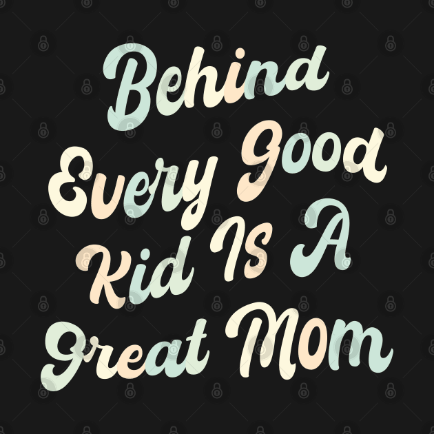 Behind every good kid is a great Mom by mdr design