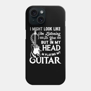 I Might Look Like I'm Listening to You but in My Head I'm Playing Guitar T-Shirt Music Guitar Phone Case