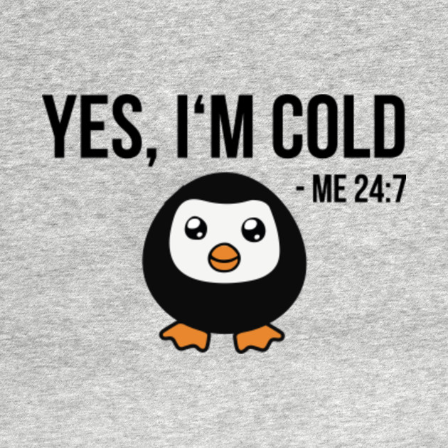 Discover Yes I'm Cold Me 24 7 - cool penguin freezing Gift - Yes Im Cold - T-Shirt