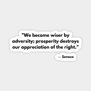 We become wiser by adversity; prosperity destroys our appreciation of the right. – Seneca Magnet