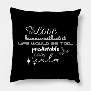 Love, because without it life would be too... predictable, gray, calm Pillow