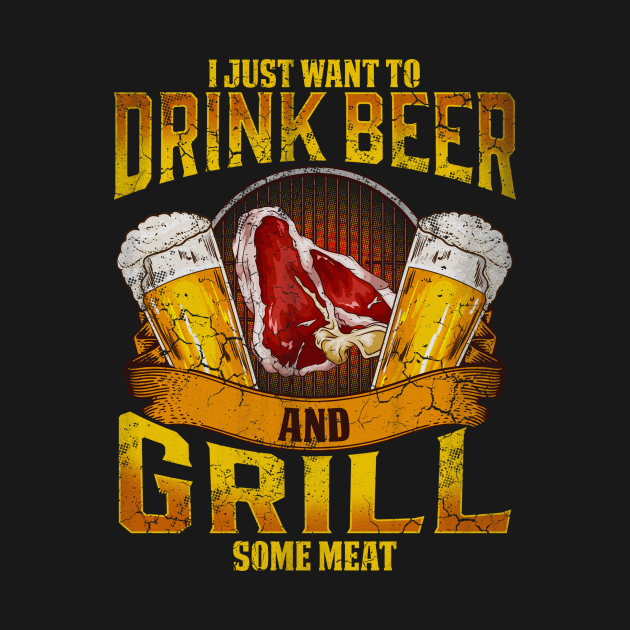I Just Want To Drink Beer And Grill Some Meat Grilling BBQ Grill T