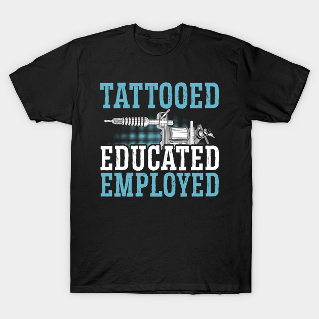 Tattooed Educated Employed Tattoo Artist Inked Skin - Tattoo - T-Shirt