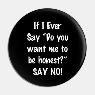 If I Ever Say Do You Want Me to Be Honest Say No Pin