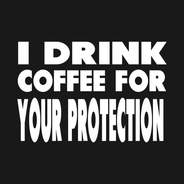 I Drink Coffee For Your Protection - I Drink Coffee For Your Protection