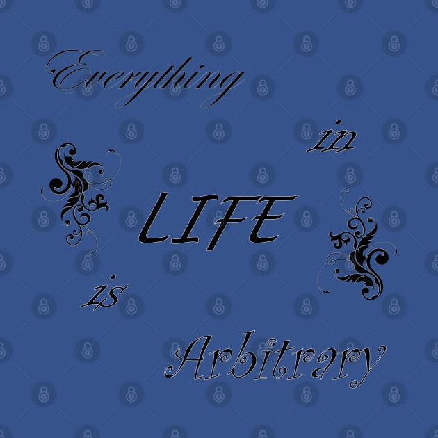 Everything in LIFE is Arbitrary by quingemscreations