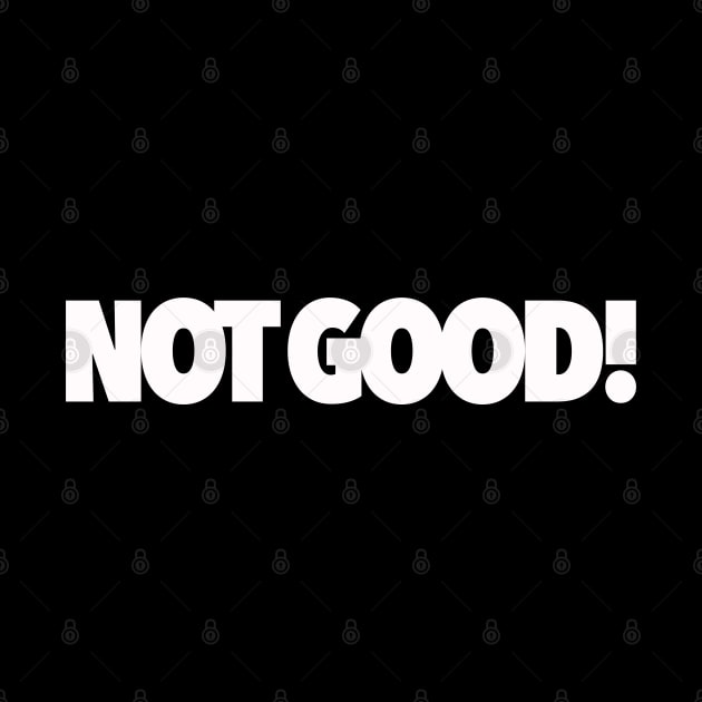 Not Good! by Kev Brett Designs