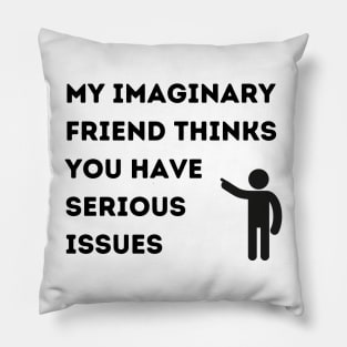 My Imaginary Friend Thinks You Have Serious Issues Pillow