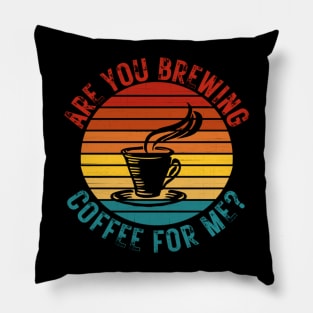 Are You Brewing Coffee For Me Pillow