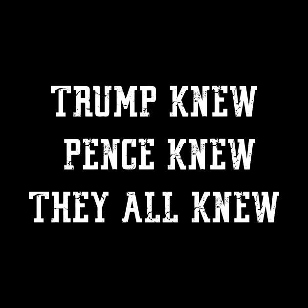 Trump Knew Pence Knew They All Knew by ShopInvention