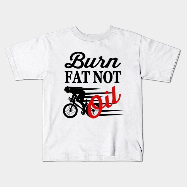 Bike Quotes Burn Fat Not Oil Cycling Kids T Shirt Teepublic Hello bike lovers, are you search the best bike quotes for inspiration? teepublic
