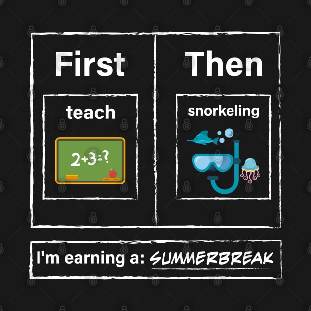 First Teach Then Snorkeling I Am Earning A Summer Break by TeeTypo