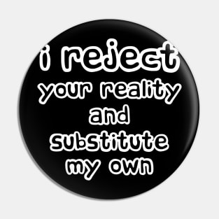 I Reject Your Reality And Substitute My Own Pin