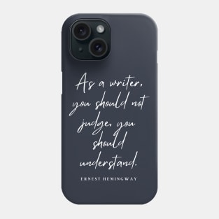 Ernest Hemingway writing advice: As a writer, you should not judge, you should understand. Phone Case