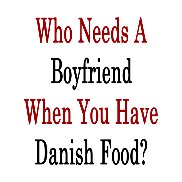 Who Needs A Boyfriend When You Have Danish Food? by supernova23