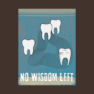 WISDOM TEETH - NO WISDOM LEFT T-Shirt
