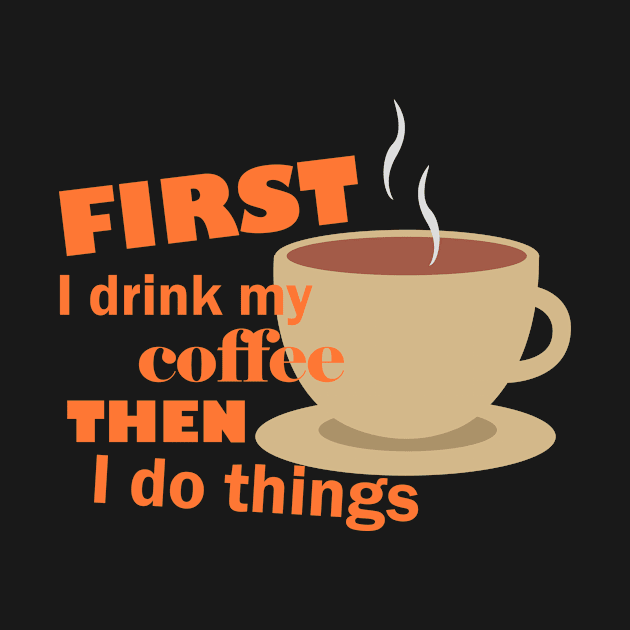 First I drink my coffee then I do things – Funny by Bethany-Bailey