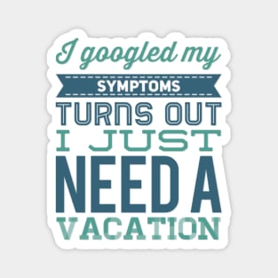 I googled my symptoms turns out I just need a vacation funny Magnet