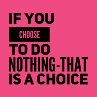 If you choose to do nothing - that is a choice T-Shirt