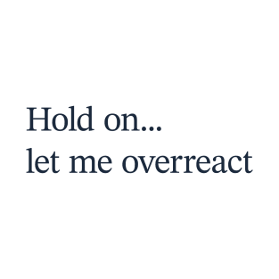 Hold on let me overreact T-Shirt